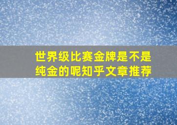 世界级比赛金牌是不是纯金的呢知乎文章推荐