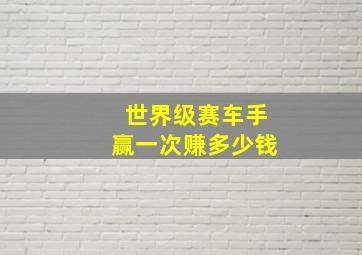 世界级赛车手赢一次赚多少钱