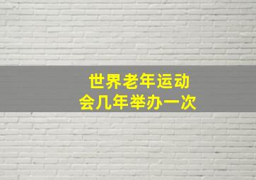 世界老年运动会几年举办一次