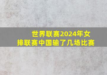 世界联赛2024年女排联赛中国输了几场比赛