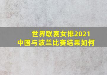 世界联赛女排2021中国与波兰比赛结果如何