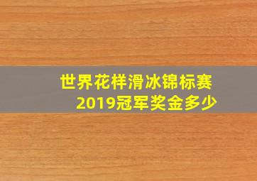 世界花样滑冰锦标赛2019冠军奖金多少