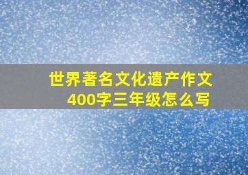 世界著名文化遗产作文400字三年级怎么写