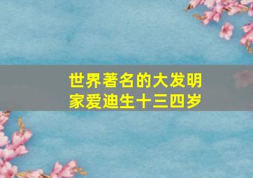 世界著名的大发明家爱迪生十三四岁