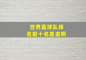 世界蓝球队排名前十名是谁啊