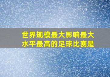 世界规模最大影响最大水平最高的足球比赛是