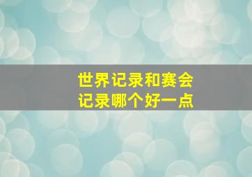 世界记录和赛会记录哪个好一点