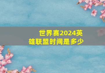 世界赛2024英雄联盟时间是多少