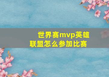 世界赛mvp英雄联盟怎么参加比赛