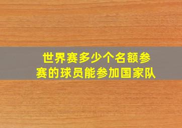 世界赛多少个名额参赛的球员能参加国家队