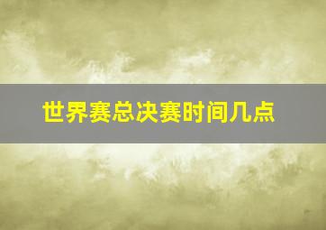 世界赛总决赛时间几点