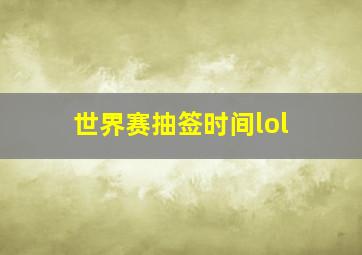 世界赛抽签时间lol