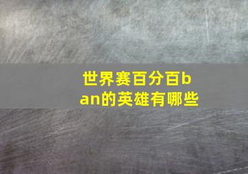 世界赛百分百ban的英雄有哪些