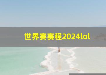 世界赛赛程2024lol