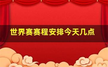 世界赛赛程安排今天几点