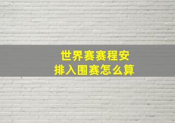 世界赛赛程安排入围赛怎么算