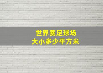 世界赛足球场大小多少平方米