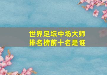 世界足坛中场大师排名榜前十名是谁