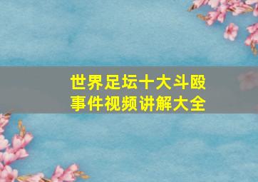 世界足坛十大斗殴事件视频讲解大全