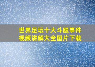 世界足坛十大斗殴事件视频讲解大全图片下载