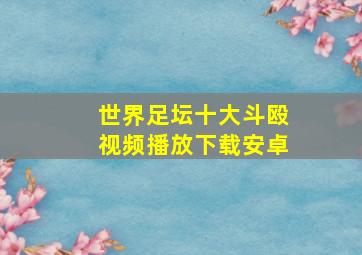 世界足坛十大斗殴视频播放下载安卓