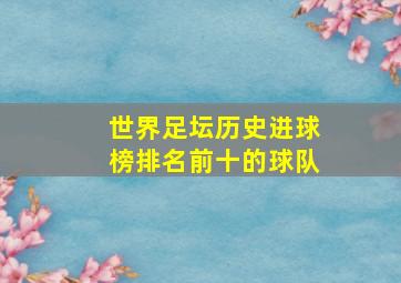 世界足坛历史进球榜排名前十的球队