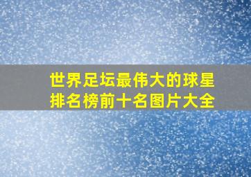 世界足坛最伟大的球星排名榜前十名图片大全