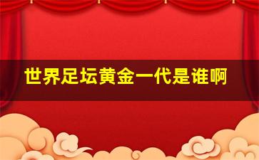 世界足坛黄金一代是谁啊