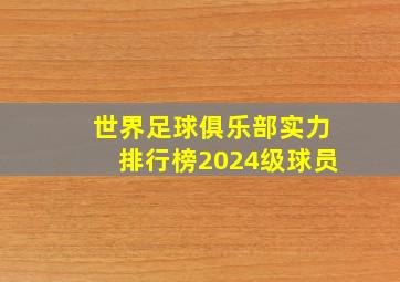 世界足球俱乐部实力排行榜2024级球员