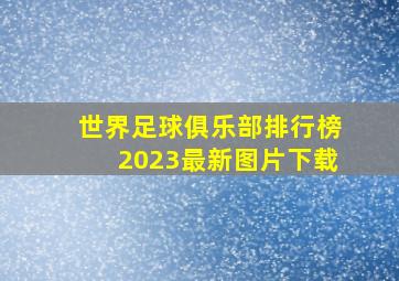 世界足球俱乐部排行榜2023最新图片下载