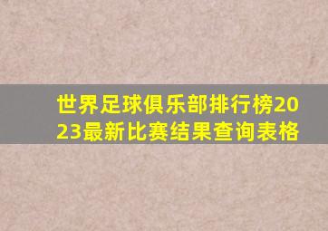 世界足球俱乐部排行榜2023最新比赛结果查询表格