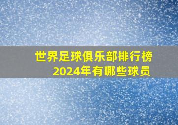 世界足球俱乐部排行榜2024年有哪些球员