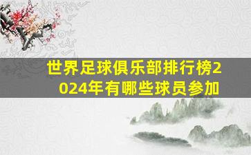 世界足球俱乐部排行榜2024年有哪些球员参加