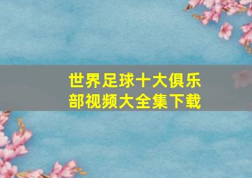 世界足球十大俱乐部视频大全集下载