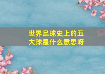 世界足球史上的五大球是什么意思呀