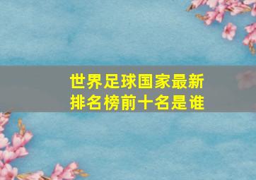 世界足球国家最新排名榜前十名是谁