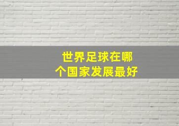 世界足球在哪个国家发展最好