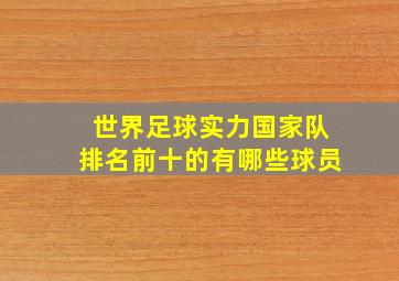 世界足球实力国家队排名前十的有哪些球员