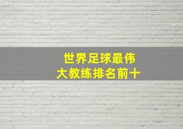 世界足球最伟大教练排名前十