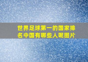 世界足球第一的国家排名中国有哪些人呢图片