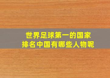 世界足球第一的国家排名中国有哪些人物呢