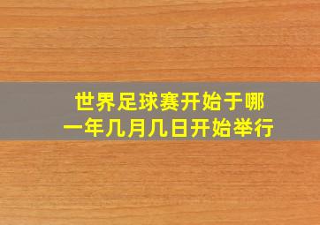 世界足球赛开始于哪一年几月几日开始举行