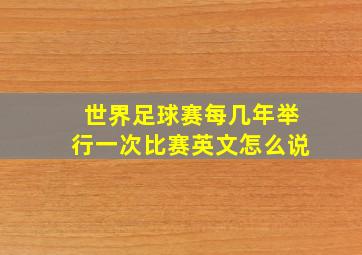 世界足球赛每几年举行一次比赛英文怎么说