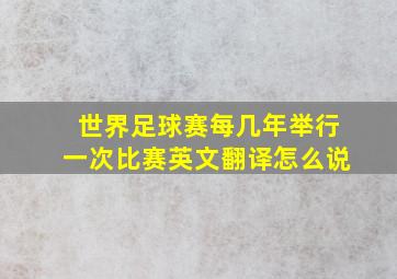 世界足球赛每几年举行一次比赛英文翻译怎么说