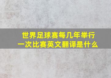 世界足球赛每几年举行一次比赛英文翻译是什么