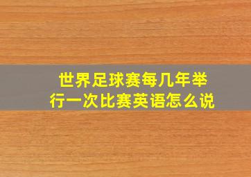 世界足球赛每几年举行一次比赛英语怎么说