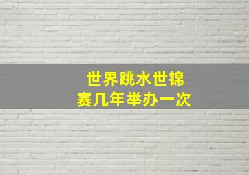 世界跳水世锦赛几年举办一次