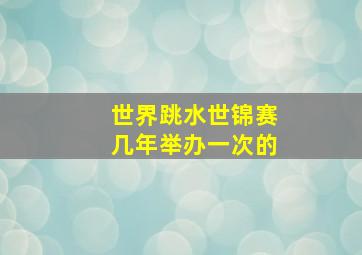 世界跳水世锦赛几年举办一次的