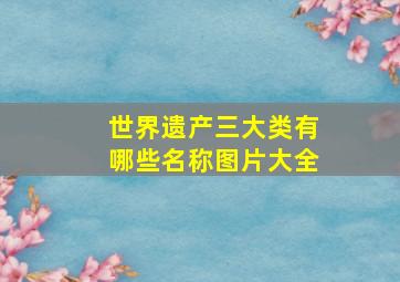 世界遗产三大类有哪些名称图片大全