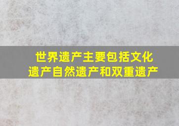 世界遗产主要包括文化遗产自然遗产和双重遗产